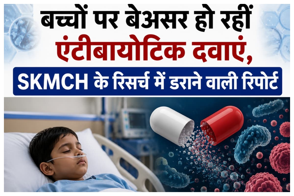 मुजफ्फरपुर में बड़ा खुलासा: बच्चों पर बेअसर हो रहीं एंटीबायोटिक दवाएं, SKMCH के रिसर्च में डराने वाली रिपोर्ट