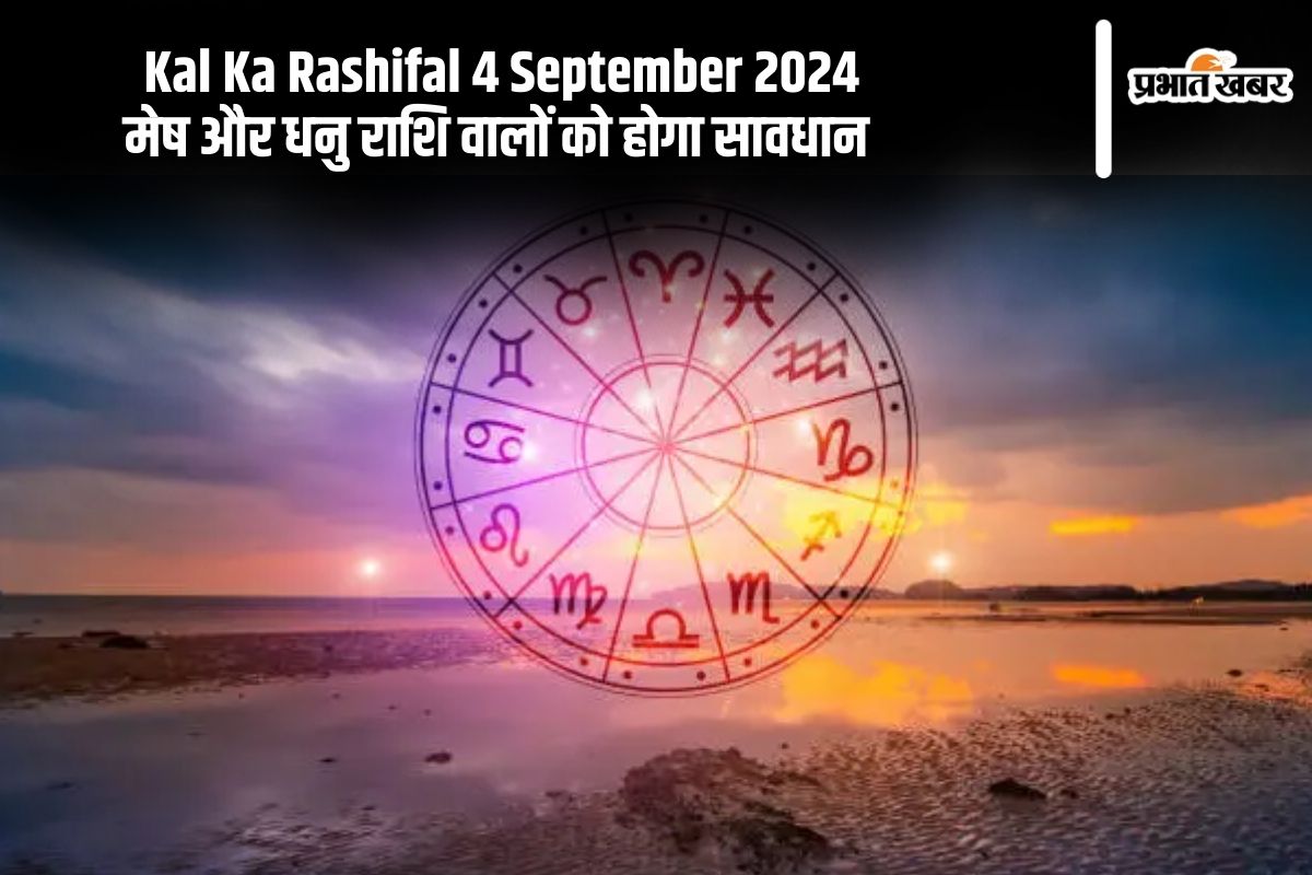 Kal Ka Rashifal 4 September 2024: मेष और धनु राशि वालों को होगा सावधान, यहां से जानें कल का राशिफल Kal Ka Rashifal 4 September 2024: मेष और धनु राशि वालों को होगा सावधान, यहां से जानें कल का राशिफल