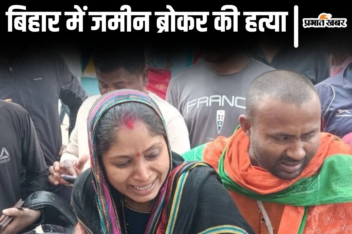 बिहार में जमीन ब्रोकर की हत्या, अपराधियों ने दिनदहाड़े गोलियों से किया छलनी