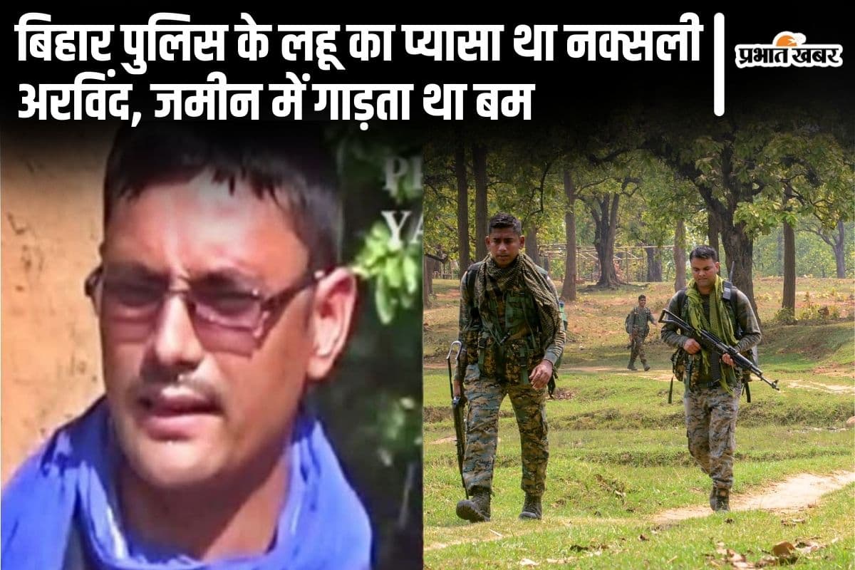 बिहार पुलिस को घेरकर मौत के घाट उतारता था नक्सली अरविंद, जमीन में गाड़कर रखता था शक्तिशाली बम