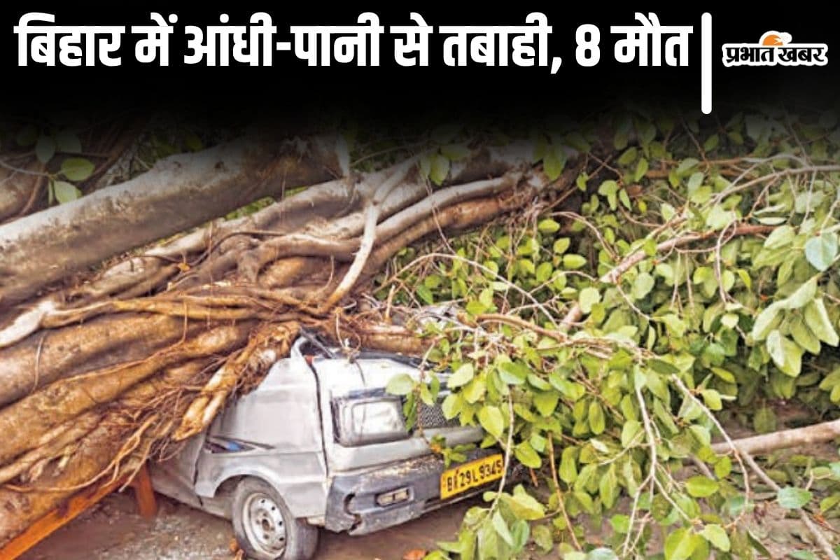 बिहार में आंधी-पानी के दौरान 8 लोगों की मौत, कहीं छत-दीवार तो कहीं पेड़ और यज्ञ मंडप गिरने से मची तबाही