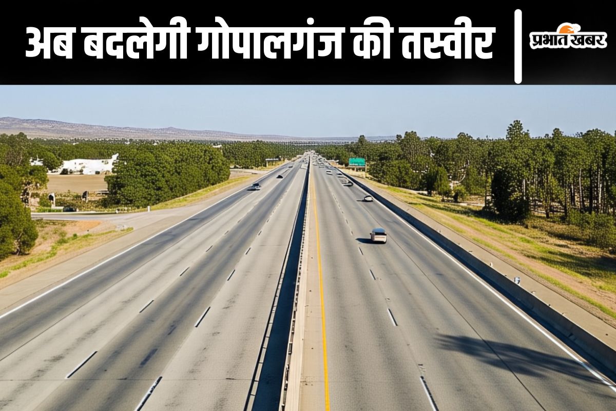 पूर्वांचल एक्सप्रेस-वे से NH-27 को जोड़ेगा नया हाइवे, सड़कों की जाल से बदलेगी गोपालगंज की तस्वीर