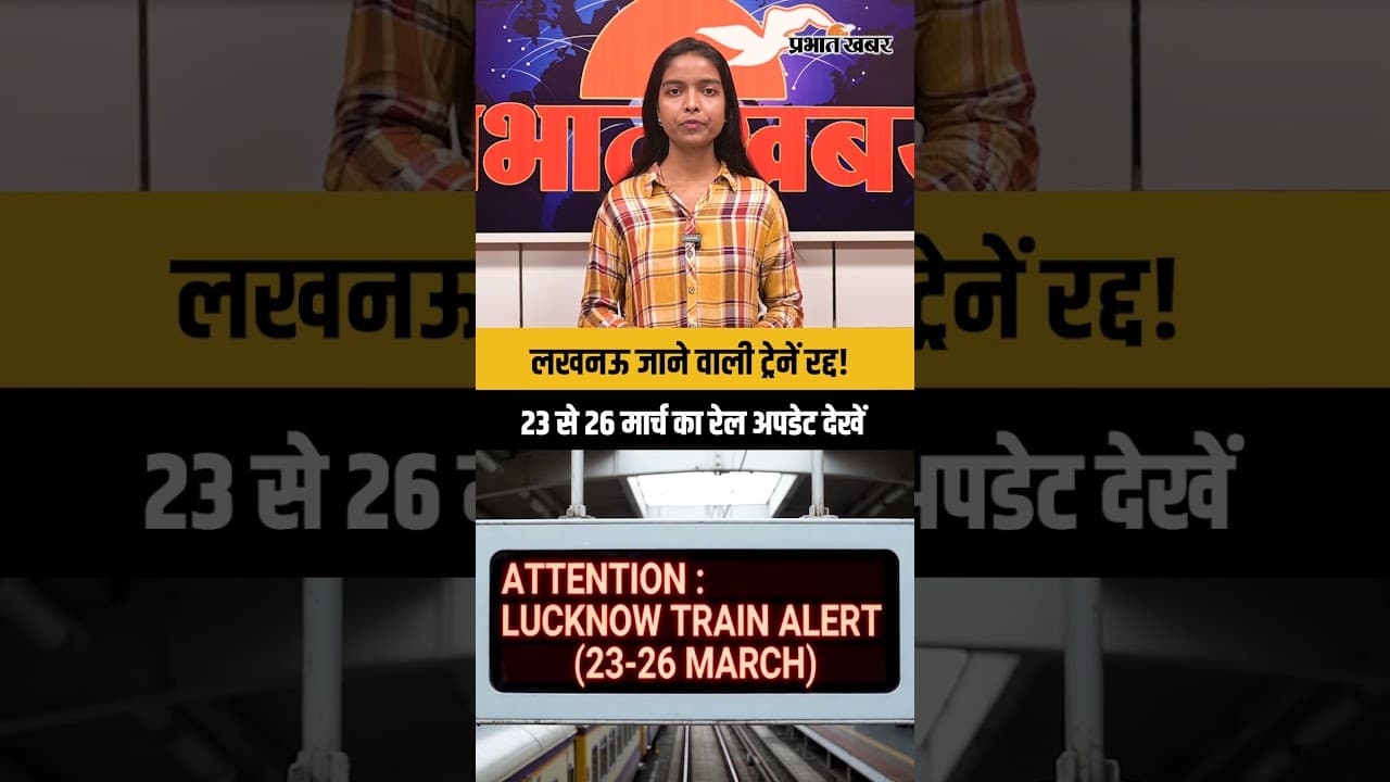 लखनऊ जाने वाली ट्रेनें रद्द! 23 से 26 मार्च का रेल अपडेट देखें