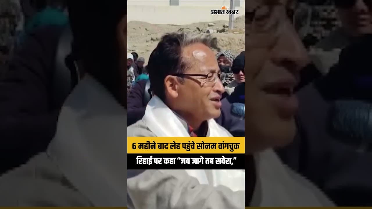 6 महीने बाद लेह पहुंचे sonam wangchuk , रिहाई पर कहा “जब जागे तब सवेरा,”