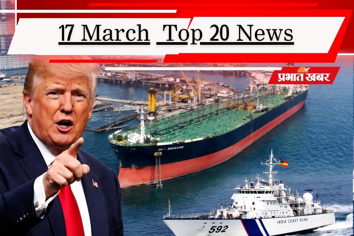 17 मार्च की टॉप 20 खबरें: ट्रंप के होर्मुज मिशन को झटका! मुंद्रा पोर्ट पहुंचा टैंकर शिवालिक, आज नंदा देवी की एंट्री