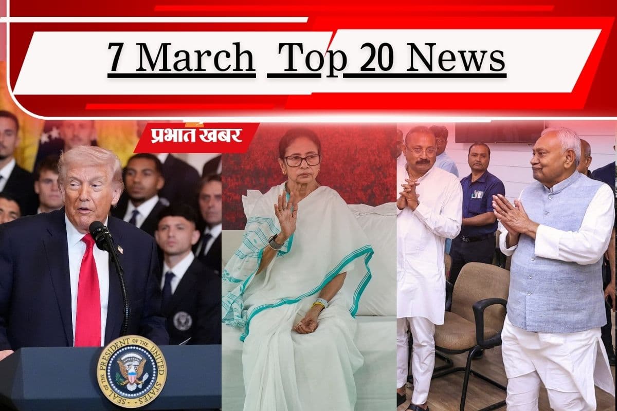7 मार्च की टॉप 20 खबरें: ईरान को अमेरिका का अल्टीमेटम, निशांत के हाथ जेडीयू की कमान! 20 साल बाद धरने पर ममता बनर्जी
