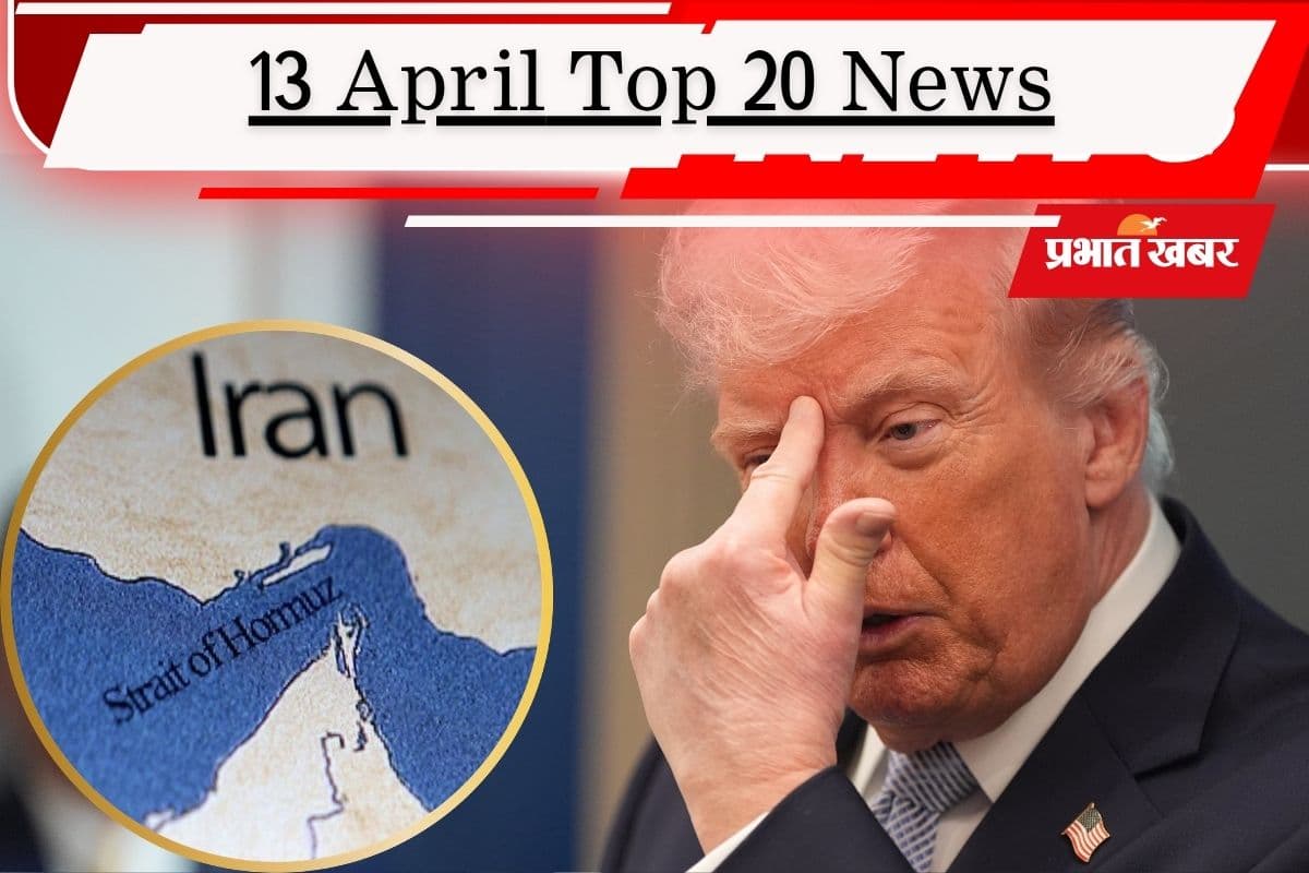 13 अप्रैल की टॉप 20 खबरें: एक्शन में ट्रंप, ईरान को दिया होर्मुज पर अल्टीमेटम, कौन होगा बिहार का अगला सीएम?