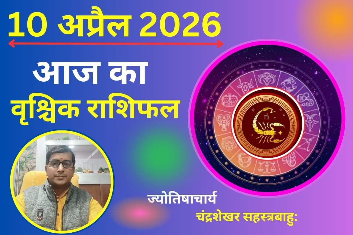 आज का वृश्चिक राशिफल 10 अप्रैल 2026: भागदौड़ भरा दिन, लेकिन आय के नए रास्ते खुलेंगे