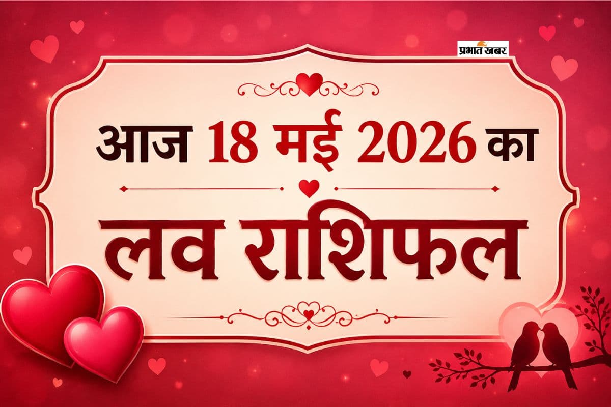 आज 18 मई 2026 लव राशिफल: आज इन राशियों की चमकेगी लव लाइफ, जानें मेष से लेकर मीन का हाल