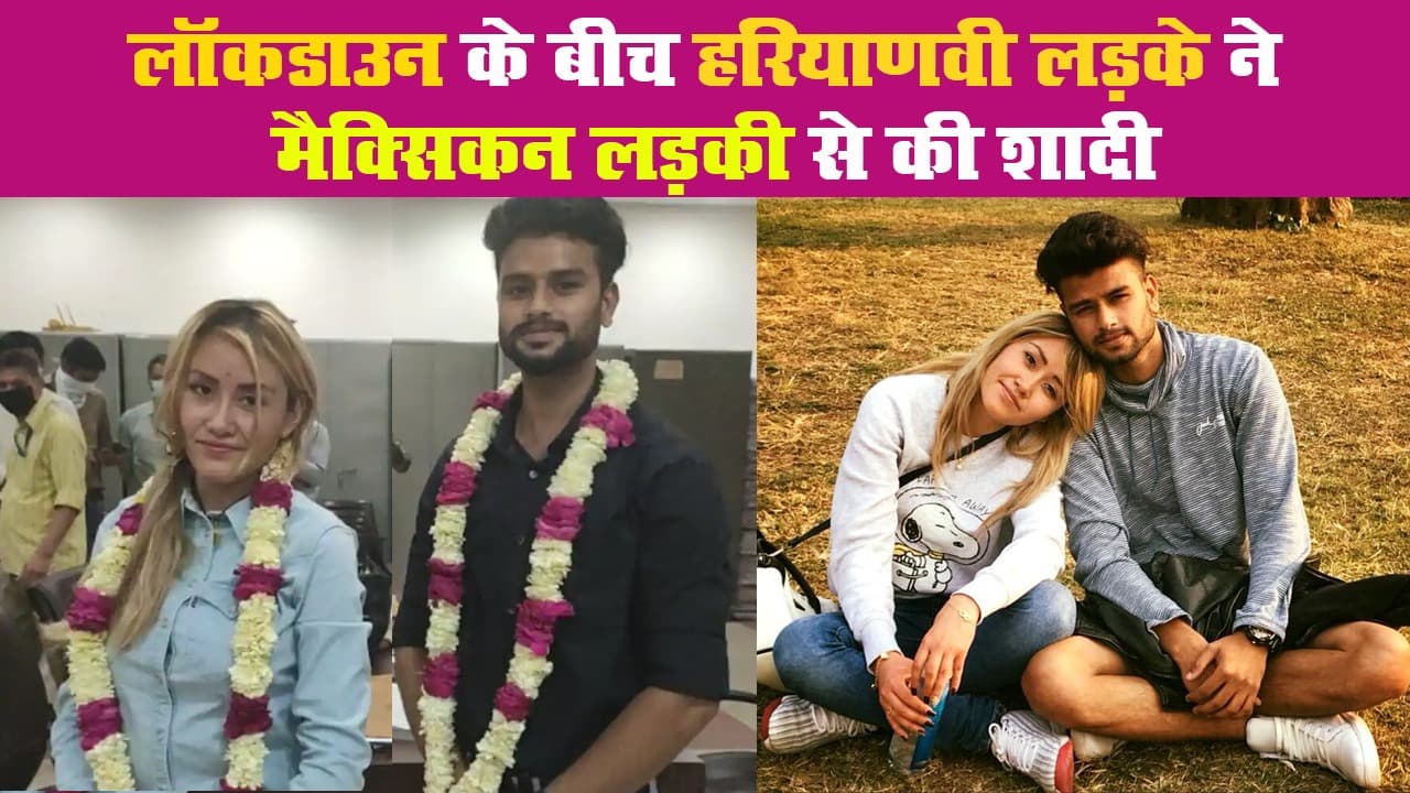 Coronavirus : Lockdown के बीच Haryana के लड़के ने Mexican Girl से रचायी शादी