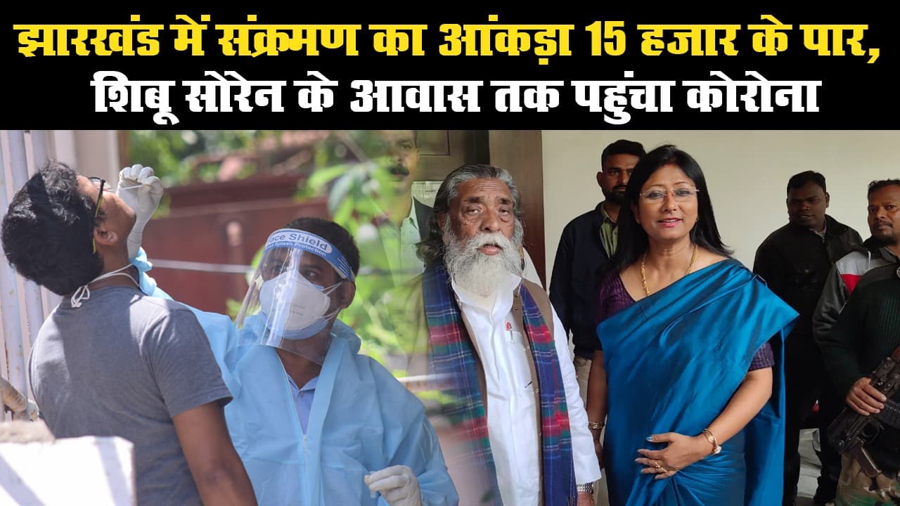 झारखंड में संक्रमण का आंकड़ा 15 हजार के पार, शिबू सोरेन के आवास तक पहुंचा कोरोना