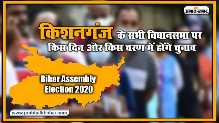 Bihar Vidhan Sabha Election Date 2020 : किशनगंज के सभी विधानसभा पर किस दिन और किस चरण में होंगे चुनाव, यहां देखिए लिस्ट