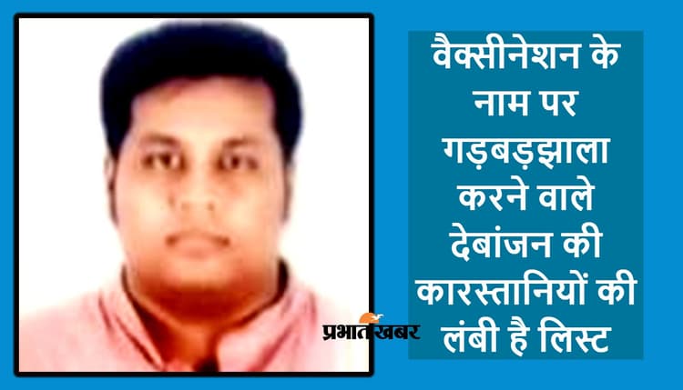 2000 से अधिक लोगों को फर्जी वैक्सीन देने वाले देबांजन ने किये हैं बड़े-बड़े कांड, अब हो रहा है खुलासा