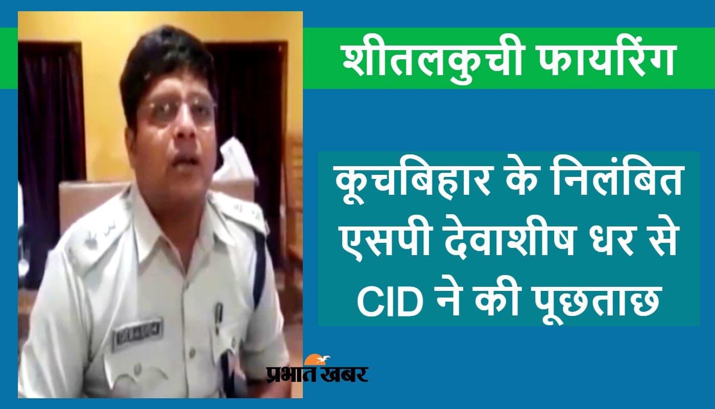 शीतलकुची फायरिंग मामला : पूर्व एसपी देवाशीष धर से सीआइडी ने की लंबी पूछताछ, 22 को फिर बुलाया