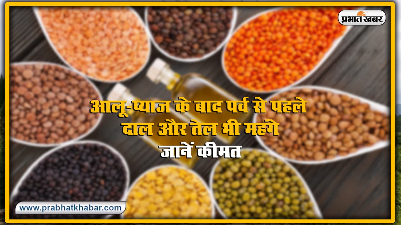 आलू, प्याज के बाद पर्व से पहले बढ़े दाल और तेल के भी दाम, बिहार में इतनी हुई कीमत