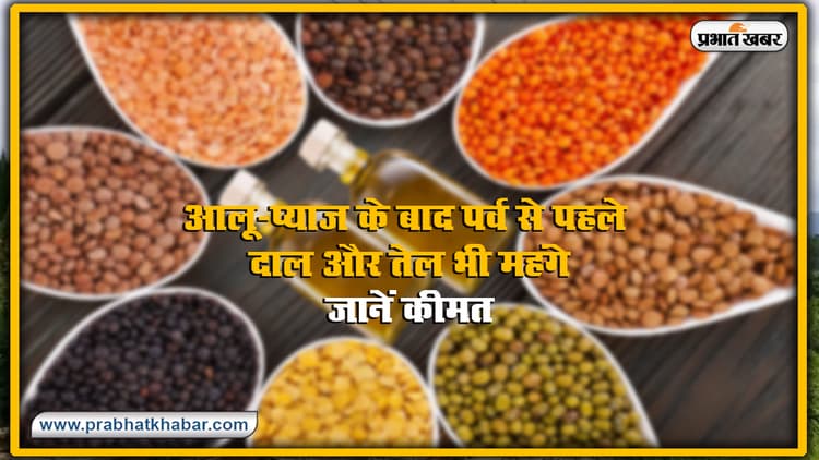 आलू, प्याज के बाद पर्व से पहले बढ़े दाल और तेल के भी दाम, बिहार में इतनी हुई कीमत
