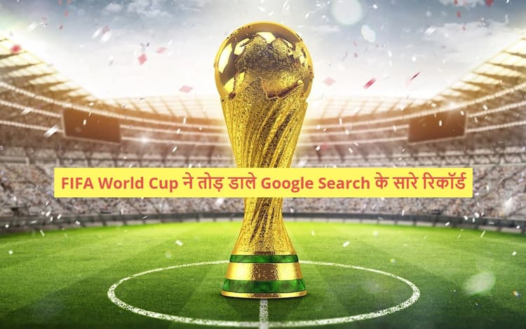 FIFA World Cup ने तोड़ डाले Google Search के सारे रिकॉर्ड, पढ़ें पूरी खबर