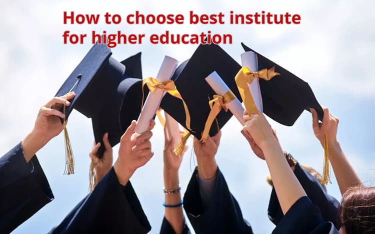 कैसे करें उच्च शिक्षा के लिए संस्थान का चयन ? जानें महत्वूपर्ण बातें