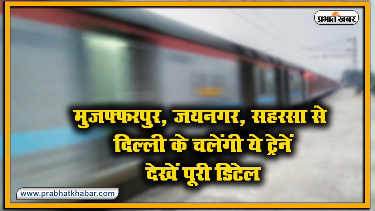 IRCTC/Indian Railway News : मुजफ्फरपुर, जयनगर, सहरसा से दिल्ली के चलेंगी ये ट्रेनें, 21 अक्टूबर से 29 नवंबर तक होगा परिचालन, देखें पूरी डिटेल