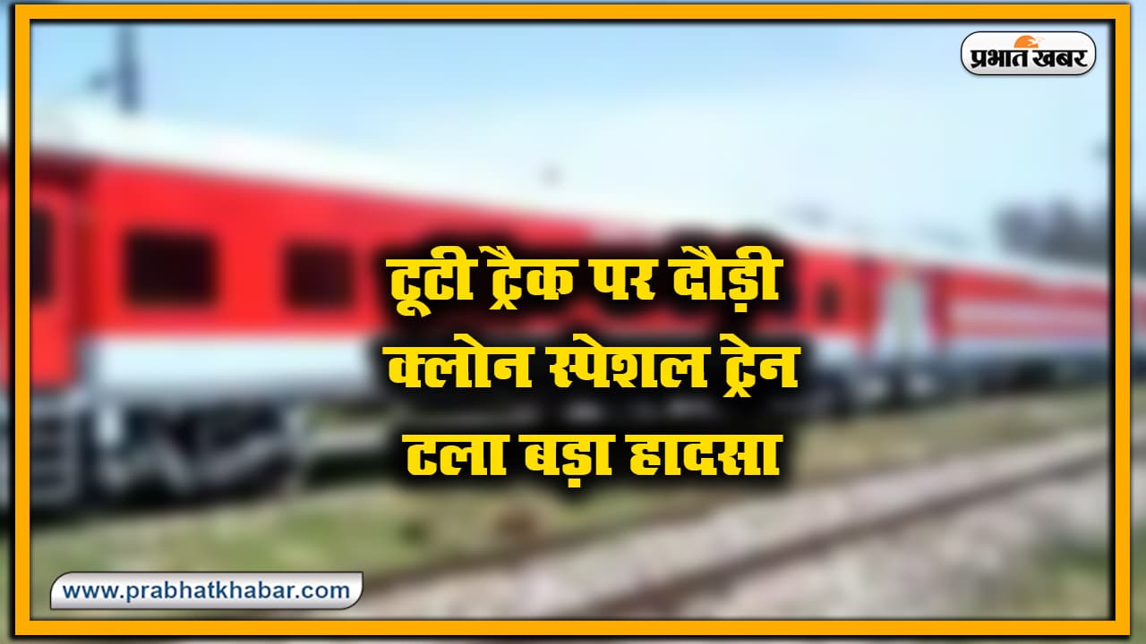 Indian Railways news : बाल-बाल बची क्लोन स्पेशल ट्रेन, टूटे ट्रैक पर दौड़ी, समस्तीपुर-मुजफ्फरपुर रेलखंड पर टला बड़ा हादसा