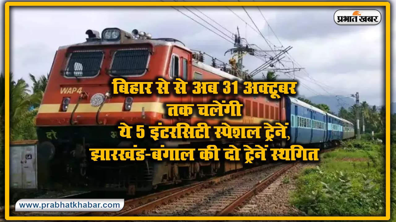 IRCTC/Indian Railways : बड़ी राहत ! बिहार से अब 31 अक्टूबर तक चलेंगी ये 5 इंटरसिटी स्पेशल ट्रेनें, झारखंड-बंगाल की दो ट्रेन स्थगित