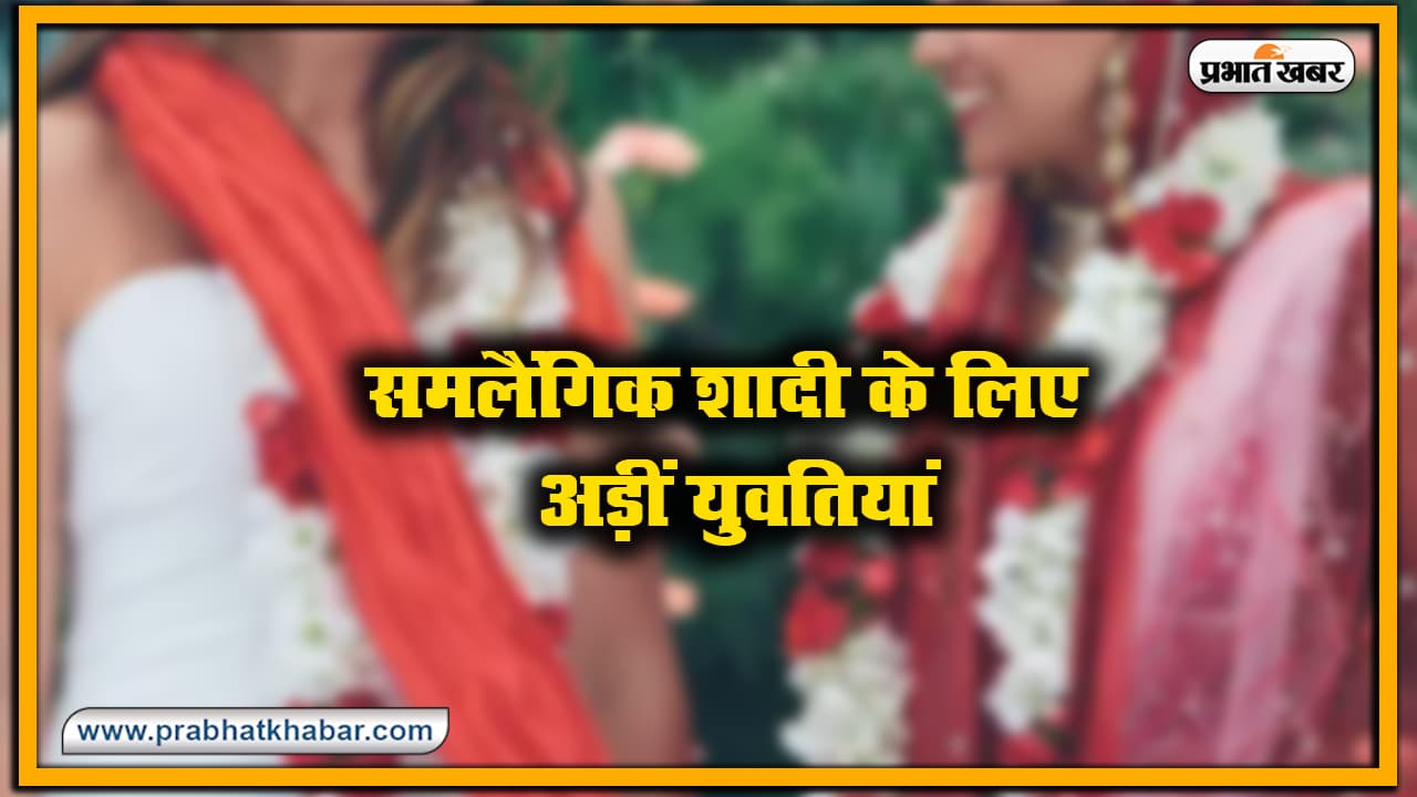 Bihar News : जब समलैंगिक शादी के लिए अड़ीं युवतियां, बीकॉम पार्ट वन में हुआ था प्यार, बालिग होने का कर रही थीं इंतजार