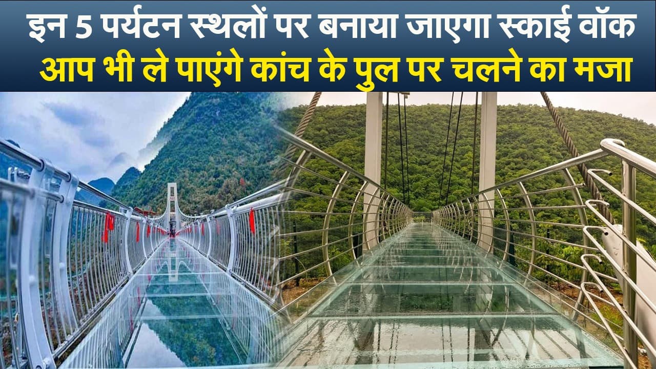 Video : इन 5 पर्यटन स्थलों पर बनाया जाएगा स्काई वॉक, आप भी ले पाएंगे कांच के पुल पर चलने का मजा