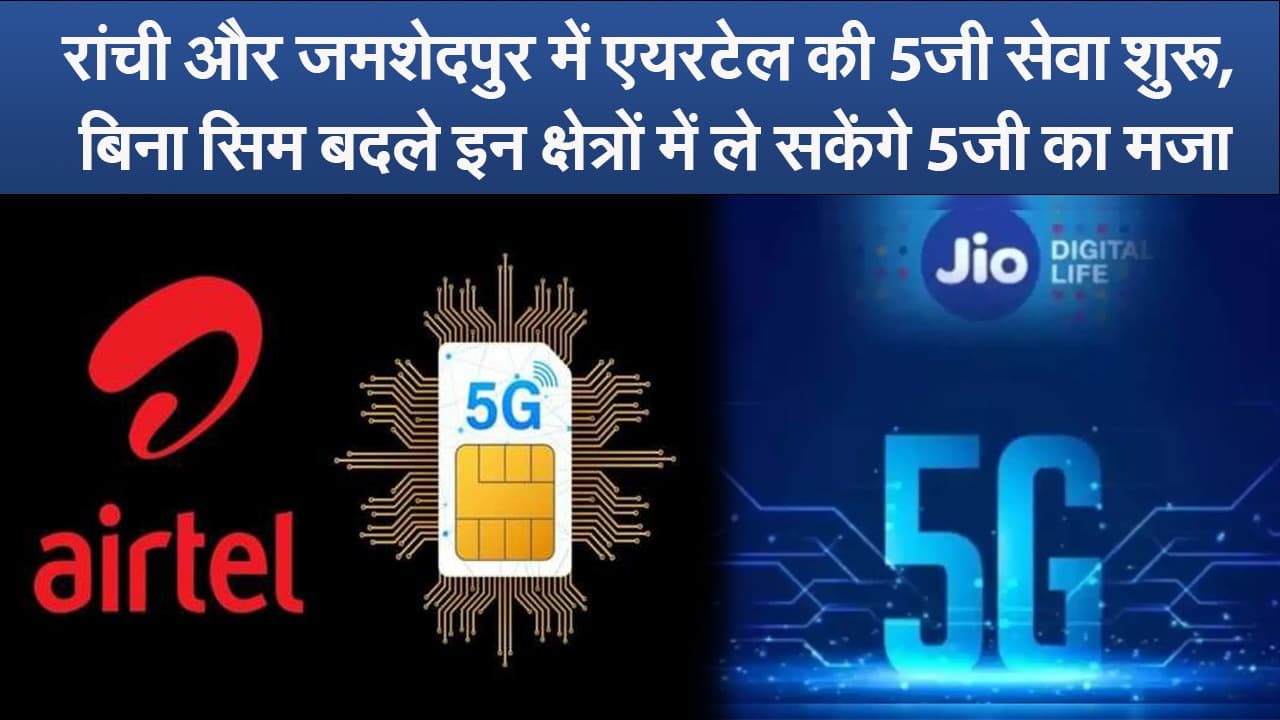 Video: रांची और जमशेदपुर में एयरटेल की 5जी सेवा शुरू, बिना सिम बदले इन क्षेत्रों में ले सकेंगे 5जी का मजा