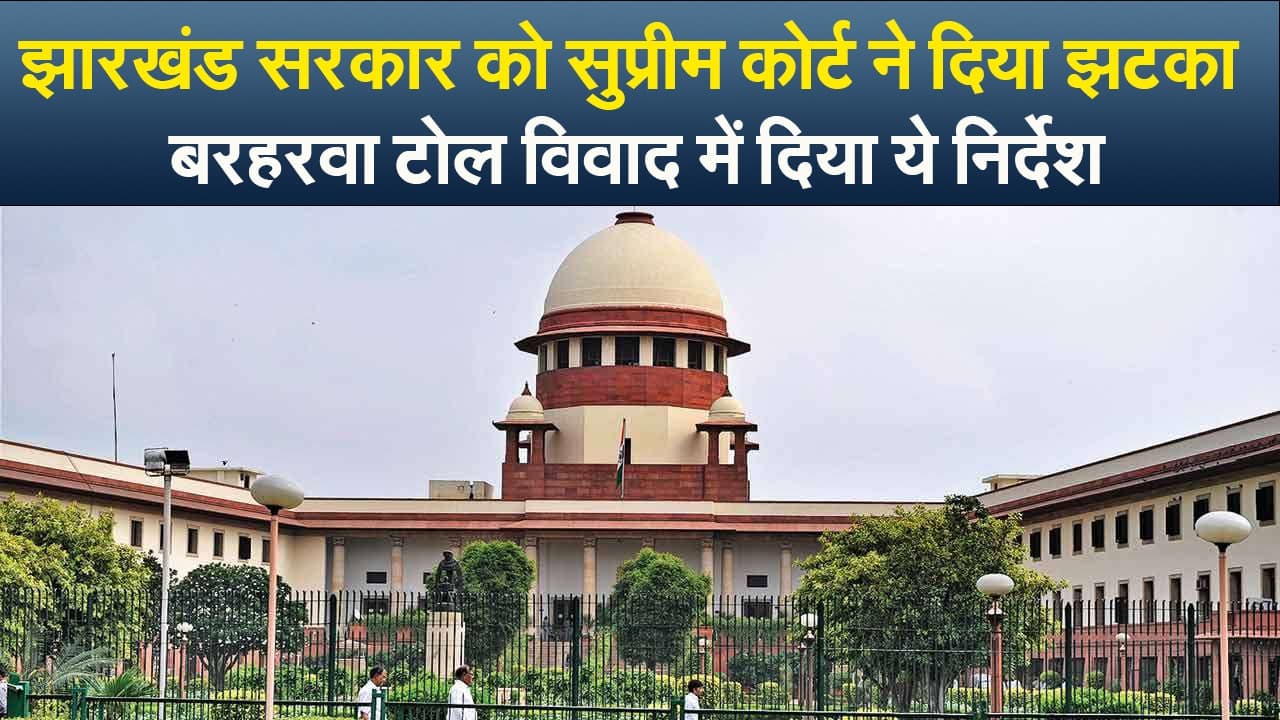 Video : झारखंड सरकार को सुप्रीम कोर्ट ने दिया झटका, बरहरवा टोल विवाद में दिया ये निर्देश