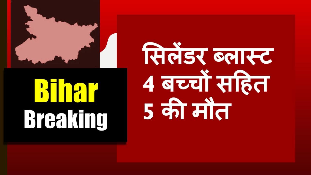 BREAKING: बिहार में सिलेंडर ब्लास्ट से 4 बच्चों सहित 5 लोगों की मौत, पूरे घर में लग गई आग BREAKING: बिहार में सिलेंडर ब्लास्ट से 4 बच्चों सहित 5 लोगों की मौत, पूरे घर में लग गई आग