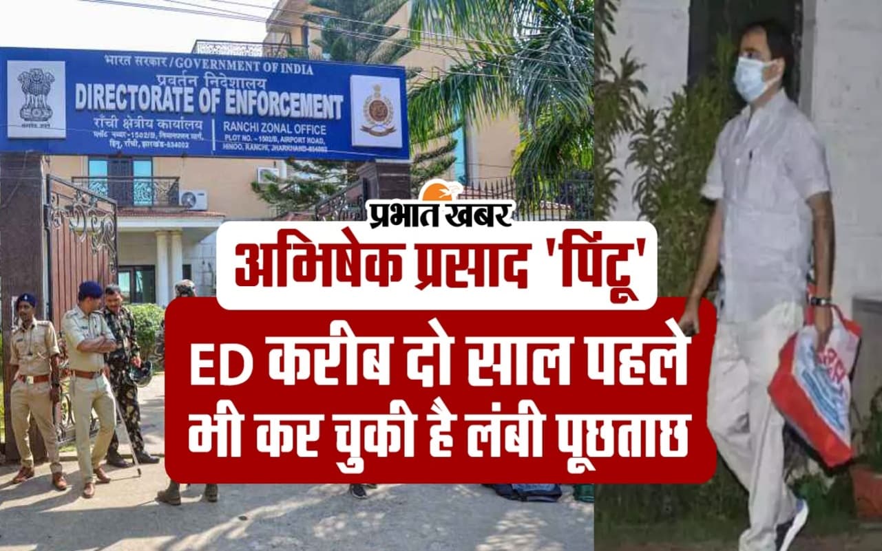 अभिषेक प्रसाद ‘पिंटू’ से ED करीब दो साल पहले भी कर चुकी है लंबी पूछताछ, जानें पूरा मामला