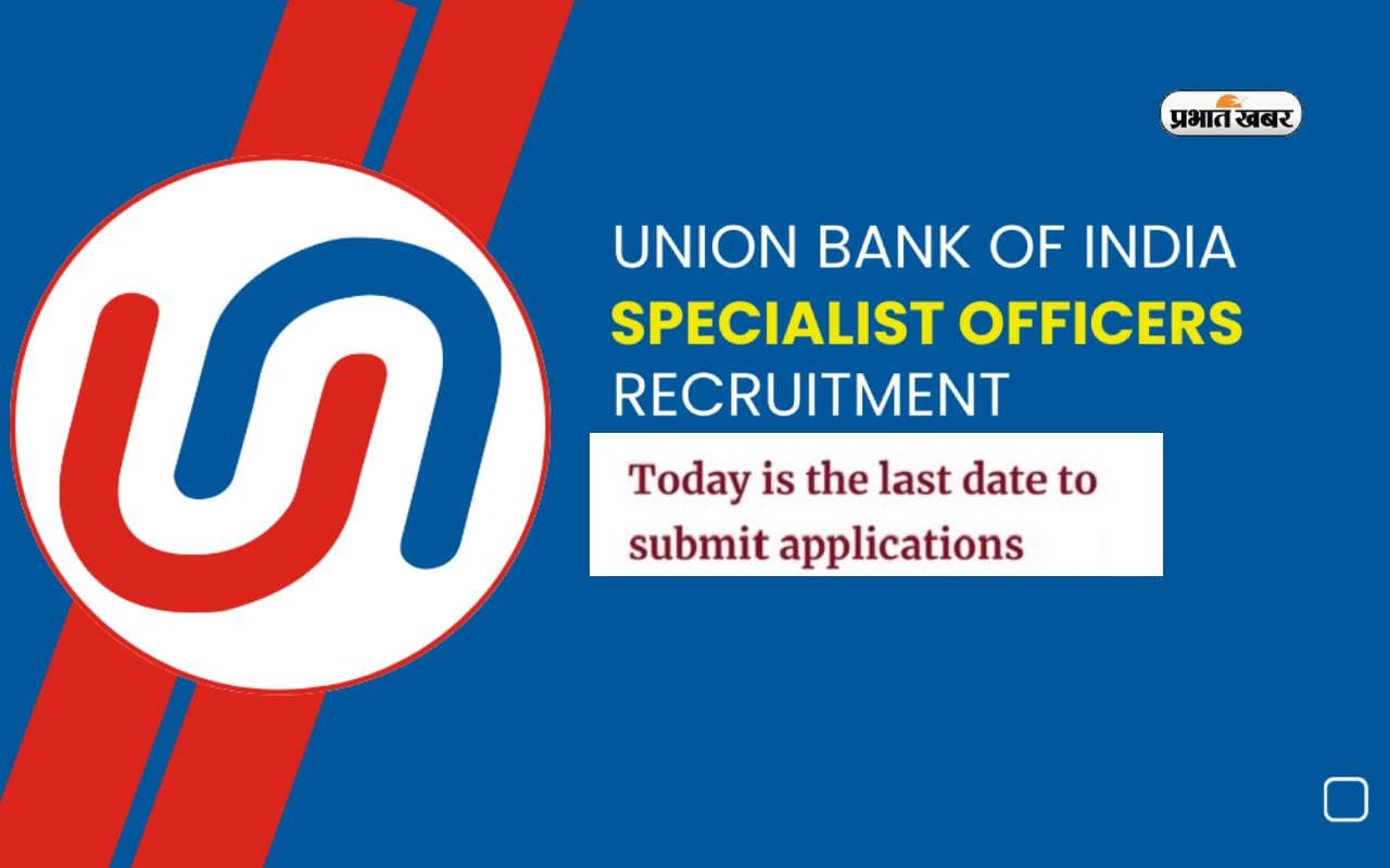 Union Bank SO Recruitment 2024 में स्पेशलिस्ट ऑफिसर भर्ती के आवेदन की लास्ट डेट आज
