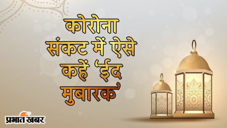 ‘चाहे भी तो भूल ना पाए, मन मस्त मगन बस तेरा नाम दोहराए’, कोरोना संकट में ऐसे कहें EID MUBARAK
