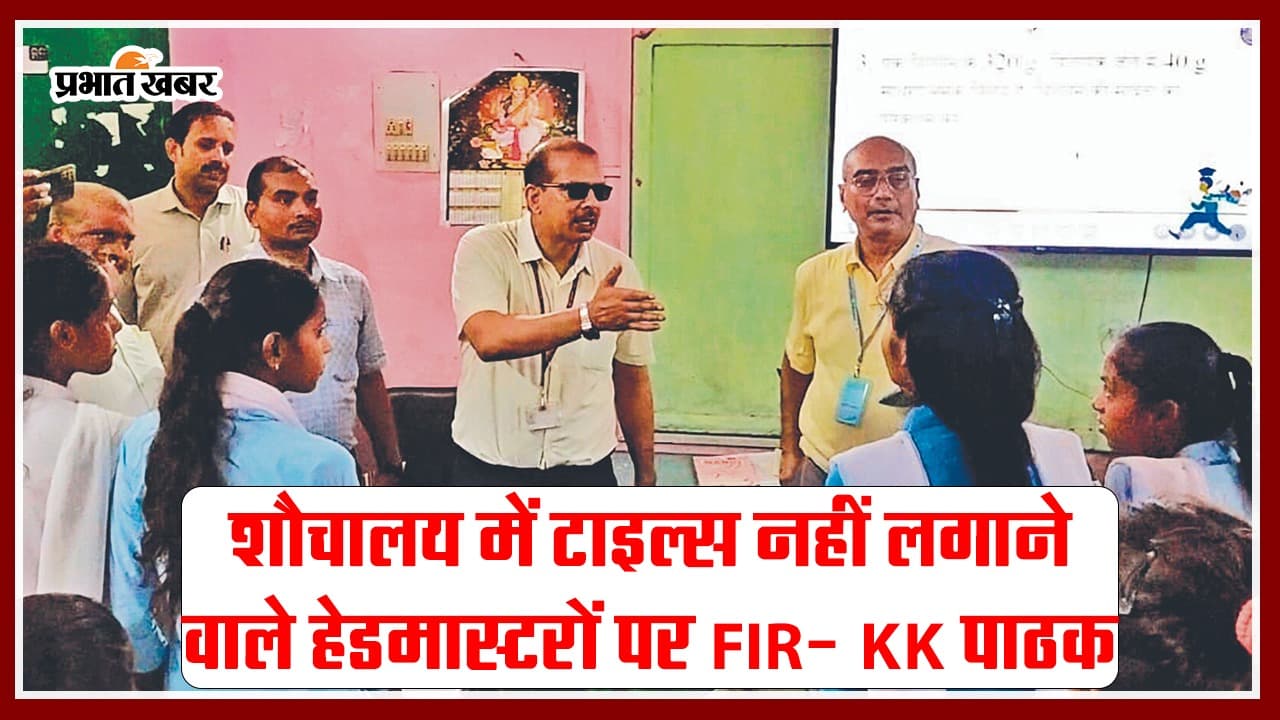 VIDEO: स्कूल के शौचालय में टाइल्स नहीं लगाने वाले हेडमास्टरों पर होगा FIR- KK पाठक