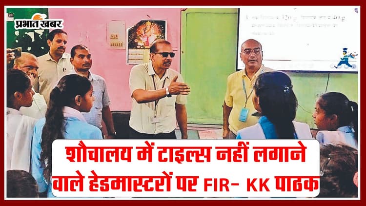 VIDEO: स्कूल के शौचालय में टाइल्स नहीं लगाने वाले हेडमास्टरों पर होगा FIR- KK पाठक