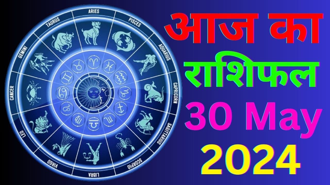Aaj ka Rashifal 30 May 2024: आज का दिन इन 7 राशि वालों के लिए बेहद खास, पढ़ें मेष से मीन तक का राशिफल