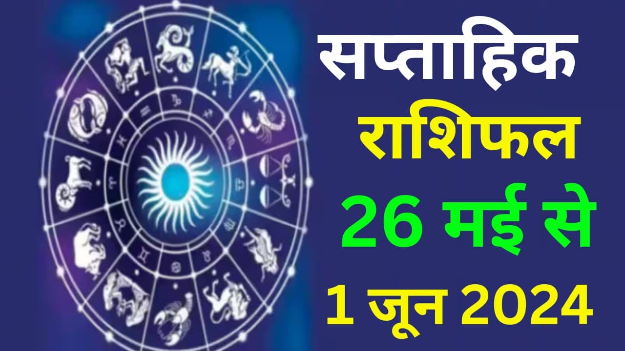 Saptahik Rashifal 26 to 1 June 2024: इस सप्ताह इन 7 राशि वालों की चमकेगी किस्मत, जानें 12 राशियों का हाल