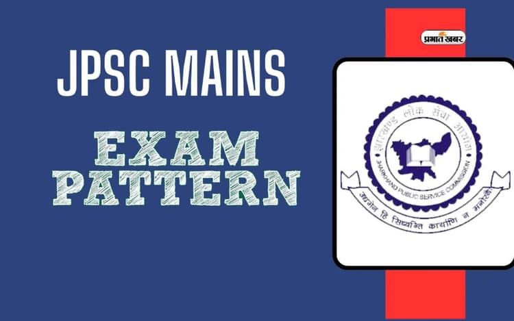 JPSC Mains 2024 Exam देने से पहले जानें क्या है परीक्षा पैटर्न