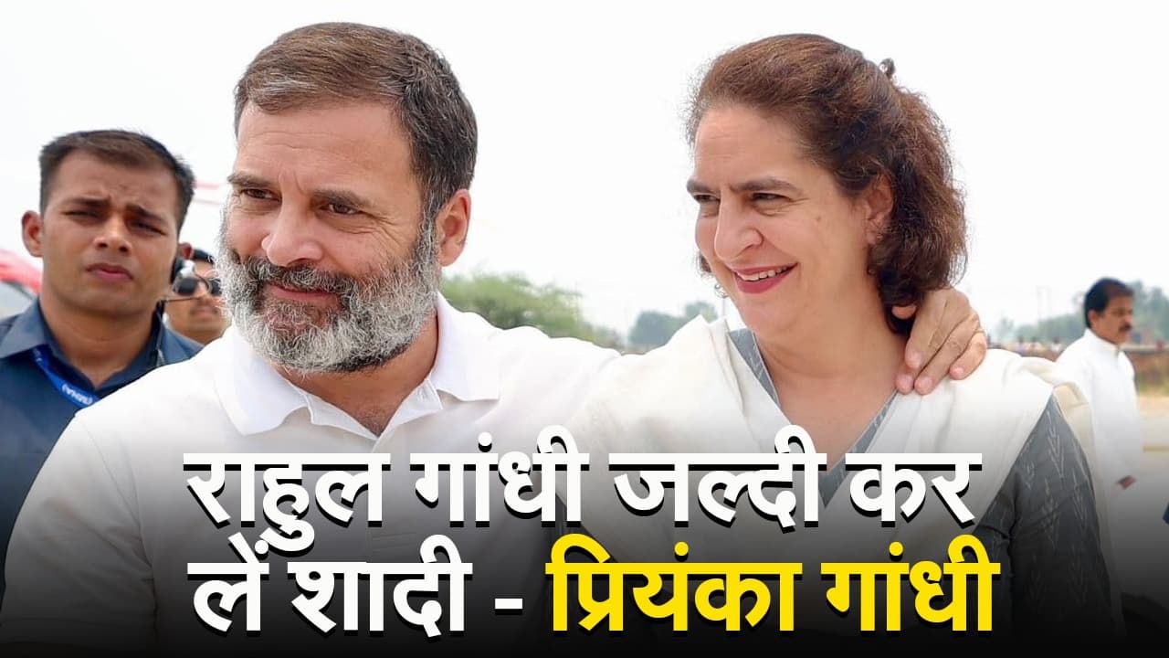 राहुल गांधी के शादी के सवाल पर बोली प्रिंयका जल्दी कर लें शादी