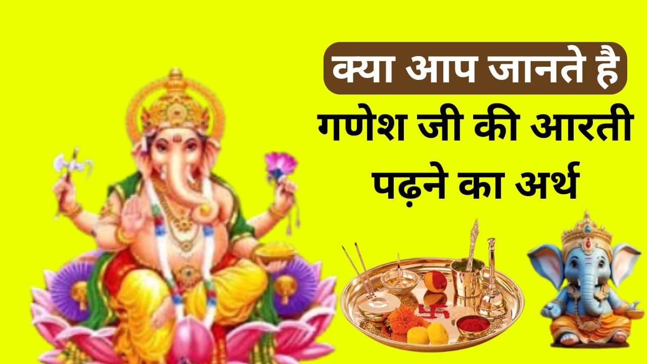 क्या आप जानते है गणेश जी की आरती पढ़ने का अर्थ
