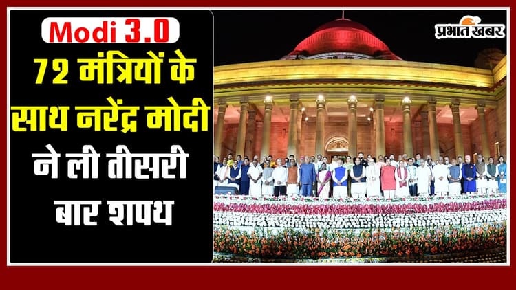 Modi 3.0 : 72 मंत्रियों के साथ नरेंद्र मोदी ने ली तीसरी बार शपथ