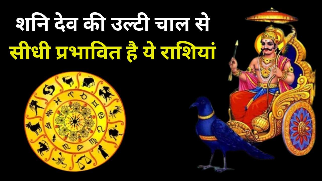 शनि देव की उल्टी चाल से सीधी प्रभावित है ये राशियां