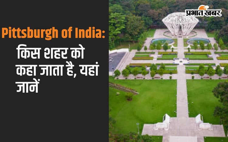 Pittsburgh of India: किस शहर को कहा जाता है, यहां जानें