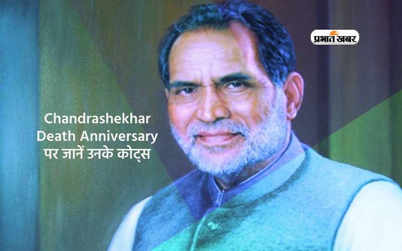 Chandrashekhar Death Anniversary 2024 पर जानें सीधे देश के प्रधानमंत्री बनने वाले नेता के प्रेरणादायक कोट्स
