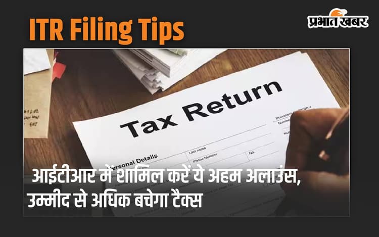ITR Filing Tips: आईटीआर फॉर्म में शामिल कराएं ये अहम अलाउंस, उम्मीद से अधिक बचेगा टैक्स