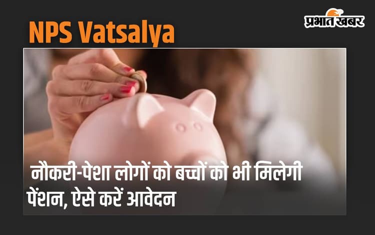 NPS Vatsalya: नौकरी-पेशा लोगों के बच्चों को भी मिलेगी पेंशन, बस करना होगा ये काम