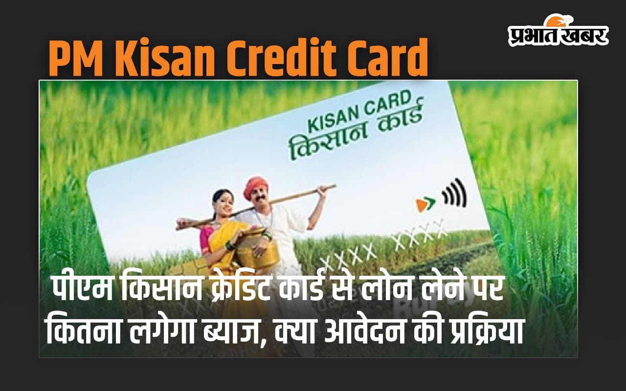 पीएम किसान क्रेडिट कार्ड से लोन लेने पर कितना लगेगा ब्याज, क्या आवेदन की प्रक्रिया