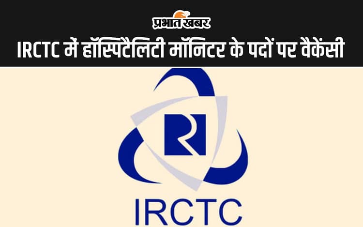 Sarkari Naukri: IRCTC में हॉस्पिटैलिटी मॉनिटर के पदों पर वैकेंसी, जानें किस आधार पर होगा सिलेक्शन