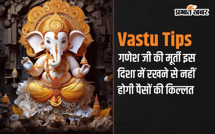 Vastu Tips: इस दिशा में रखें गणेशजी की मूर्ति, पैसों की नहीं होगी कमी