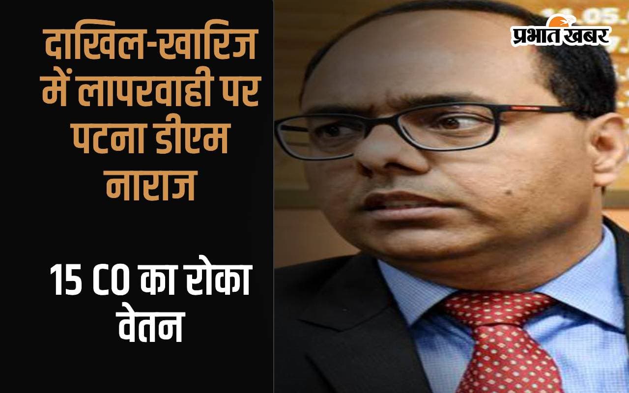 दाखिल खारिज में लापरवाही पर पटना डीएम नाराज, 15 सीओ का वेतन रोका, काम पूरा करने पर ही मिलेगी सैलरी